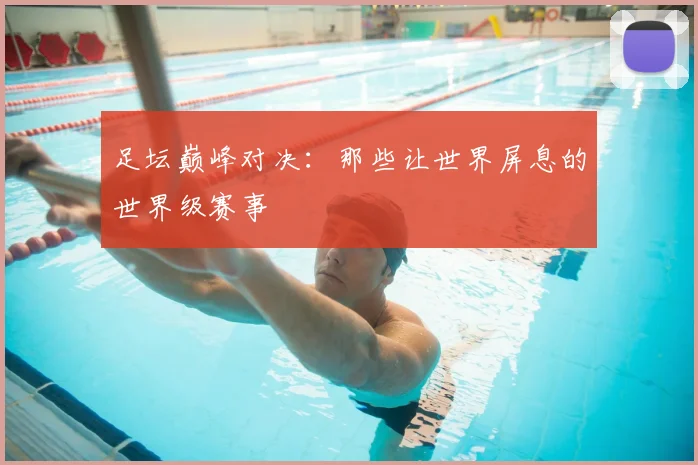 足坛巅峰对决:那些让世界屏息的世界级赛事