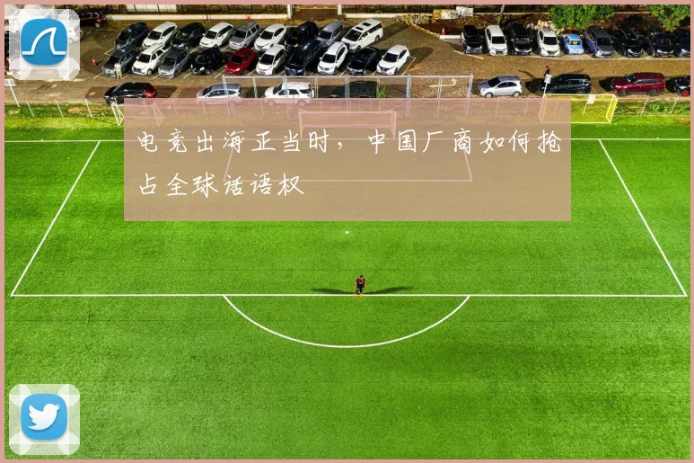 电竞出海正当时,中国厂商如何抢占全球话语权