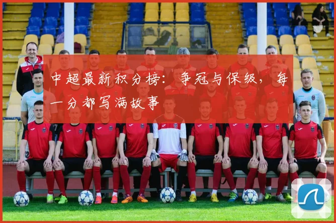 中超最新积分榜:争冠与保级,每一分都写满故事