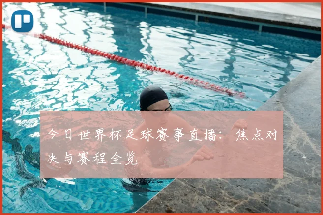今日世界杯足球赛事直播:焦点对决与赛程全览