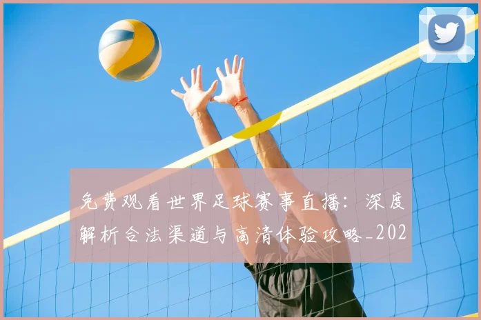 免费观看世界足球赛事直播:深度解析合法渠道与高清体验攻略_20260612164331