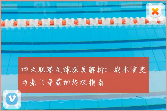 四大联赛足球深度解析:战术演变与豪门争霸的终极指南