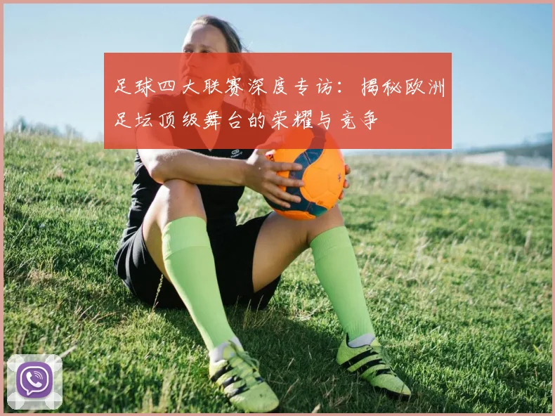 足球四大联赛深度专访:揭秘欧洲足坛顶级舞台的荣耀与竞争