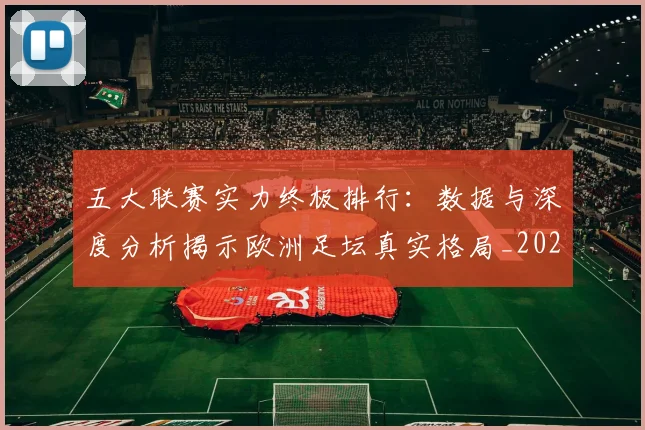 五大联赛实力终极排行：数据与深度分析揭示欧洲足坛真实格局_20260611141145