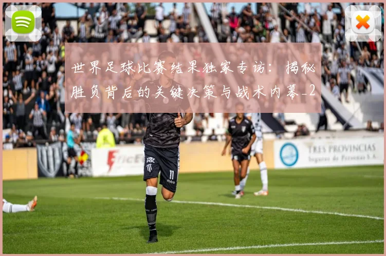世界足球比赛结果独家专访:揭秘胜负背后的关键决策与战术内幕_20260609201524