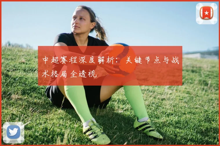 中超赛程深度解析：关键节点与战术格局全透视