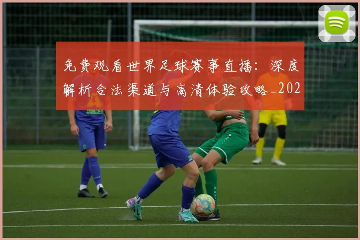 免费观看世界足球赛事直播：深度解析合法渠道与高清体验攻略_20260612164331