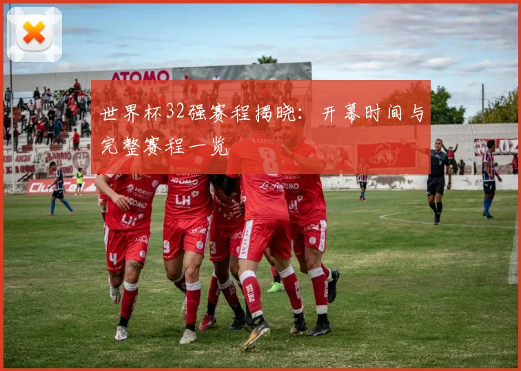 世界杯32强赛程揭晓:开幕时间与完整赛程一览