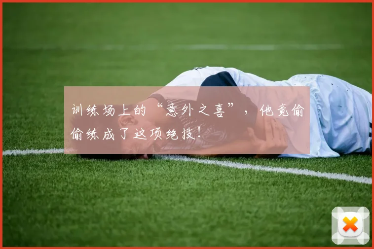 训练场上的“意外之喜”，他竟偷偷练成了这项绝技！