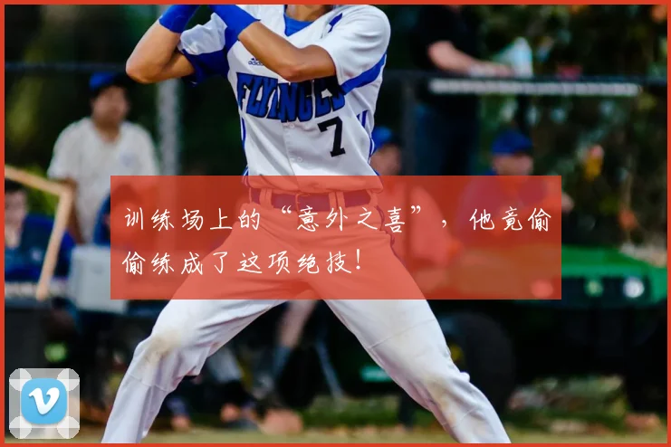 训练场上的“意外之喜”，他竟偷偷练成了这项绝技！
