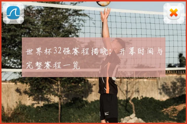 世界杯32强赛程揭晓:开幕时间与完整赛程一览