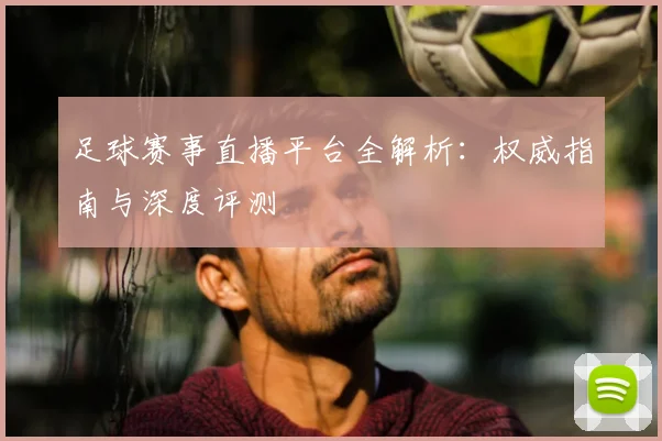 足球赛事直播平台全解析：权威指南与深度评测